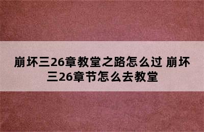 崩坏三26章教堂之路怎么过 崩坏三26章节怎么去教堂